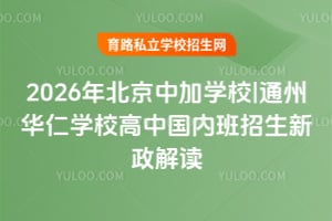 2026年北京中加學校|通州華仁學校高中國內班招生新政解讀