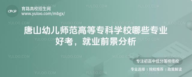 唐山幼兒師范高等專科學(xué)校哪些專業(yè)好考
