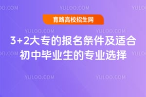 3+2大专的报名条件及适合初中毕业生的专业选择