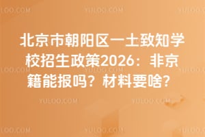 北京市朝陽區(qū)一土致知學(xué)校招生政策2026:非京籍能報嗎?材料要啥?