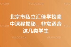 北京市私立匯佳學校高中課程揭秘，非常適合這幾類學生