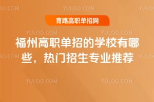 福州高職單招的學校有哪些?熱門招生專業(yè)推薦