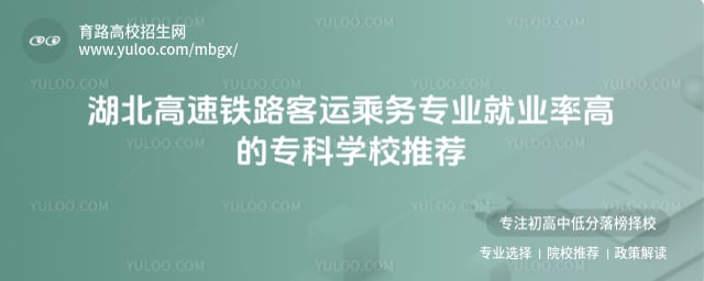 湖北高速铁路客运乘务专业就业率高的专科学校推荐