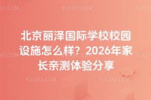 北京麗澤國際學校校園設施怎么樣？2026年家長親測體驗分享