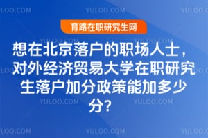 想在北京落户的职场人士，对外经济贸易大学在职研究生落户加分政策能加多少分？