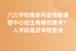 2026年六力學校維多利亞預備課程中心招生有哪些要求？入學標準及審核要點