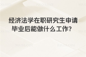 經濟法學在職研究生申請畢業后能做什么工作？