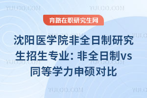 沈陽(yáng)醫(yī)學(xué)院非全日制研究生招生專(zhuān)業(yè)：非全日制vs同等學(xué)力申碩對(duì)比