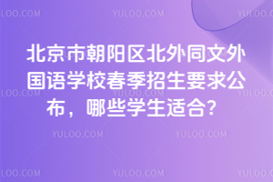 2026年北京市朝陽區北外同文外國語學校春季招生要求公布，哪些學生適合？