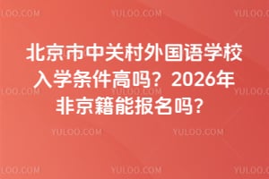 北京市中關村外國語學校入學條件高嗎？2026年非京籍能報名嗎？