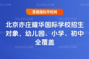 2026年北京亦莊耀華國際學(xué)校招生對象，幼兒園、小學(xué)、初中全覆蓋