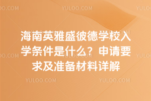 海南英雅盛彼德學校入學條件是什么？申請要求及準備材料詳解