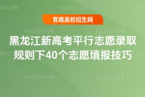黑龍江新高考平行志愿錄取規(guī)則下40個(gè)志愿填報(bào)技巧