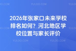 2026年張家口未來學(xué)校排名如何？河北地區(qū)學(xué)校位置與家長評價