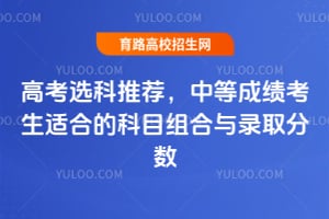高考選科推薦,中等成績考生適合的科目組合與錄取分數