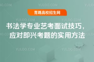 書法學專業藝考面試技巧,應對即興考題的實用方法
