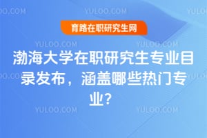 2026年渤海大學(xué)在職研究生專業(yè)目錄發(fā)布，涵蓋哪些熱門專業(yè)？