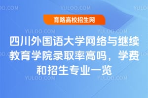 2025年四川外國語大學(xué)網(wǎng)絡(luò)與繼續(xù)教育學(xué)院錄取率高嗎?學(xué)費(fèi)和招生專業(yè)一覽