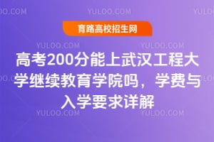 高考200分能上武漢工程大學繼續教育學院嗎?學費與入學要求詳解