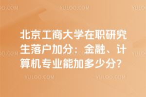 北京工商大學(xué)在職研究生落戶加分：金融、計(jì)算機(jī)專業(yè)能加多少分？