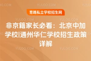 非京籍家長必看:北京中加學(xué)校|通州華仁學(xué)校招生政策詳解