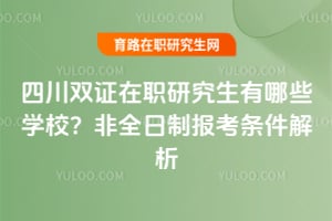 四川雙證在職研究生有哪些學(xué)校?非全日制報考條件解析
