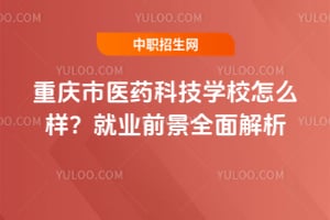重慶市醫藥科技學校怎么樣？就業前景全面解析