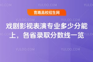戲劇影視表演專業多少分能上?各省錄取分數線一覽