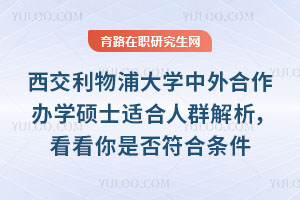 西交利物浦大學中外合作辦學碩士適合人群解析，看看你是否符合條件