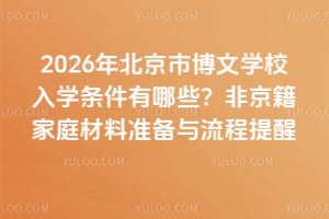 2026年北京市博文學校入學條件有哪些?非京籍家庭材料準備與流程提醒