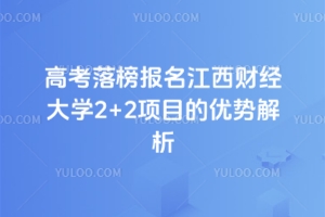 2025年高考落榜报名江西财经大学2+2项目的优势解析