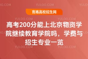 高考200分能上北京物资学院继续教育学院吗？学费与招生专业一览