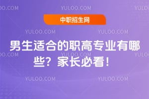 男生適合的職高專業(yè)有哪些？家長(zhǎng)必看！
