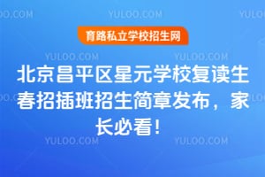 北京昌平區(qū)星元學校復讀生春招插班招生簡章發(fā)布，家長必看！