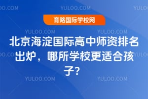 北京海淀國際高中師資排名出爐,哪所學(xué)校更適合孩子?