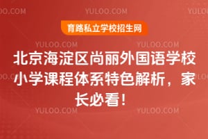 北京海淀區尚麗外國語學校小學課程體系特色解析，家長必看！