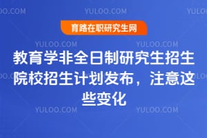 教育学非全日制研究生招生院校2026招生计划发布,注意这些变化