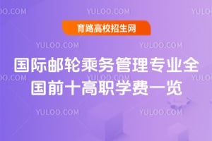 國際郵輪乘務(wù)管理專業(yè)全國前十高職學(xué)費(fèi)一覽