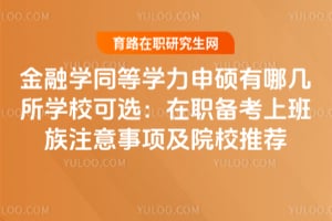 金融學同等學力申碩有哪幾所學校可選：在職備考上班族注意事項及院校推薦