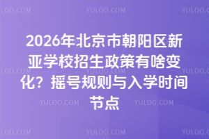 2026年北京市朝陽(yáng)區(qū)新亞學(xué)校招生政策有啥變化？搖號(hào)規(guī)則與入學(xué)時(shí)間節(jié)點(diǎn)