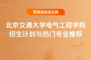 北京交通大學(xué)電氣工程學(xué)院招生計(jì)劃與熱門專業(yè)推薦