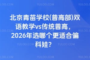 北京青苗學校(普高部)雙語教學vs傳統普高,2026年選哪個更適合偏科娃?