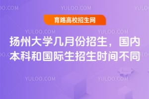 揚(yáng)州大學(xué)幾月份招生？國內(nèi)本科和國際生招生時(shí)間不同