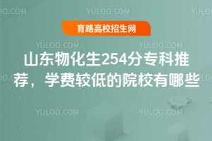 山東物化生254分專科推薦,學費較低的院校有哪些?