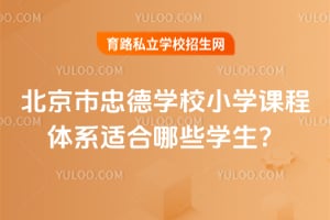 北京市忠德學校小學課程體系適合哪些學生？