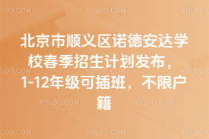 北京市順義區諾德安達學校2026年春季招生計劃發布，1-12年級可插班，不限戶籍