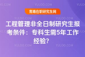 2026年工程管理非全日制研究生報考條件:專科生需5年工作經驗?