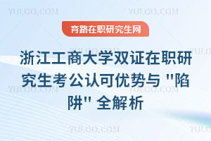浙江工商大學(xué)雙證在職研究生考公認(rèn)可優(yōu)勢與\"陷阱\"全解析