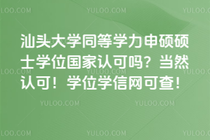 汕頭大學同等學力申碩碩士學位國家認可嗎？當然認可！學位學信網可查！