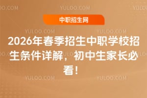 2026年春季招生中职学校招生条件详解,初中生家长必看!